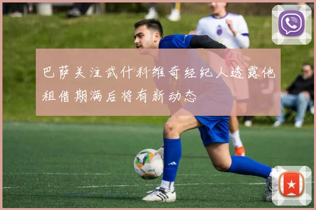 巴萨关注武什科维奇经纪人透露他租借期满后将有新动态
