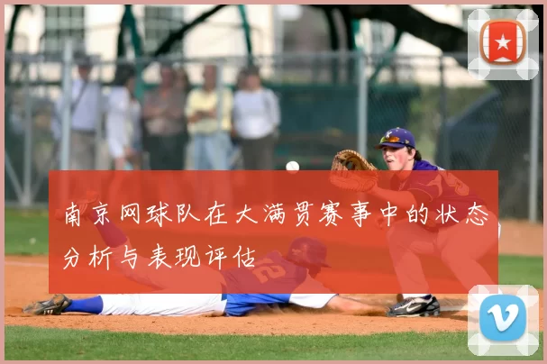 南京网球队在大满贯赛事中的状态分析与表现评估