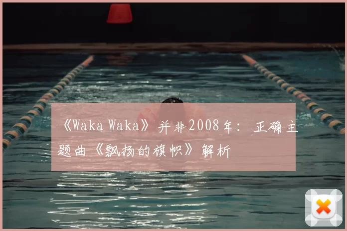 《Waka Waka》并非2008年：正确主题曲《飘扬的旗帜》解析