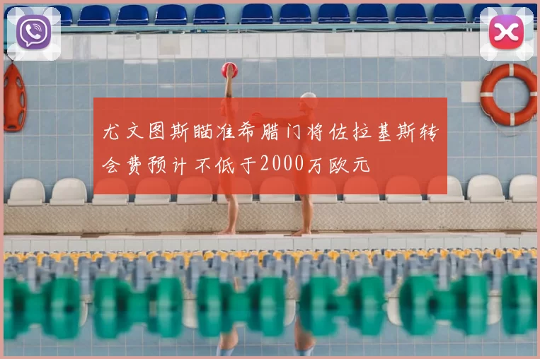 尤文图斯瞄准希腊门将佐拉基斯转会费预计不低于2000万欧元