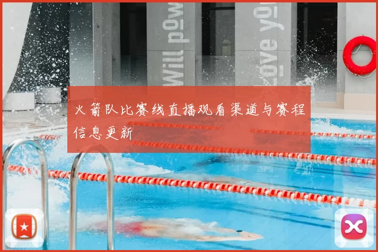 火箭队比赛线直播观看渠道与赛程信息更新