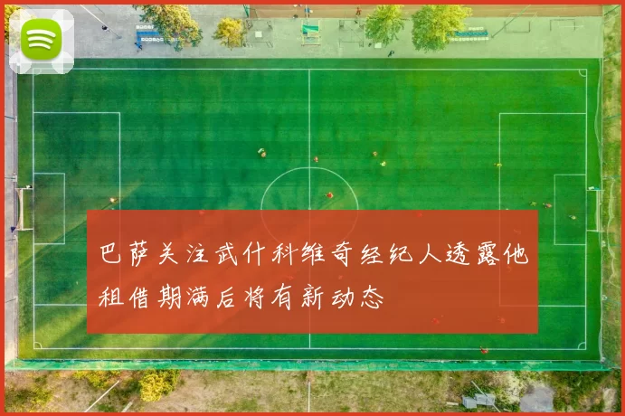 巴萨关注武什科维奇经纪人透露他租借期满后将有新动态