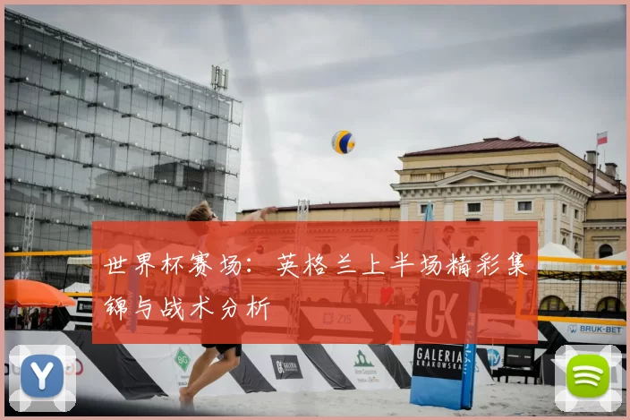 世界杯赛场:英格兰上半场精彩集锦与战术分析