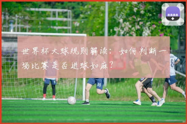 世界杯大球规则解读:如何判断一场比赛是否进球如麻?