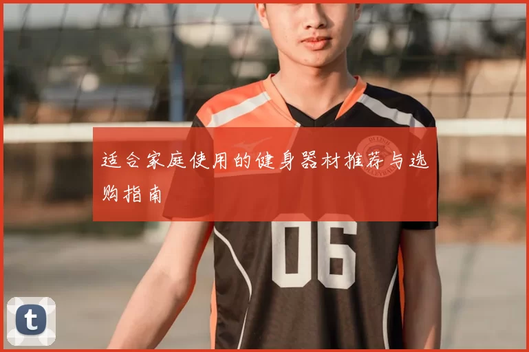 适合家庭使用的健身器材推荐与选购指南