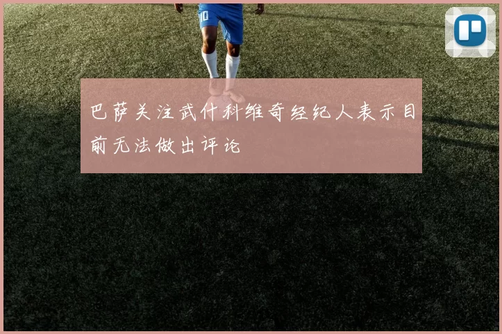 巴萨关注武什科维奇经纪人表示目前无法做出评论