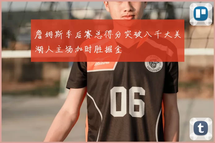 詹姆斯季后赛总得分突破八千大关湖人主场加时胜掘金