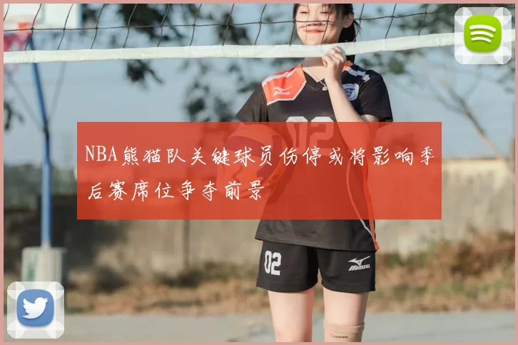 NBA熊猫队关键球员伤停或将影响季后赛席位争夺前景
