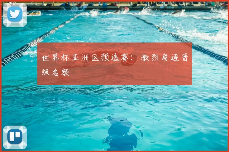 世界杯亚洲区预选赛：激烈角逐晋级名额