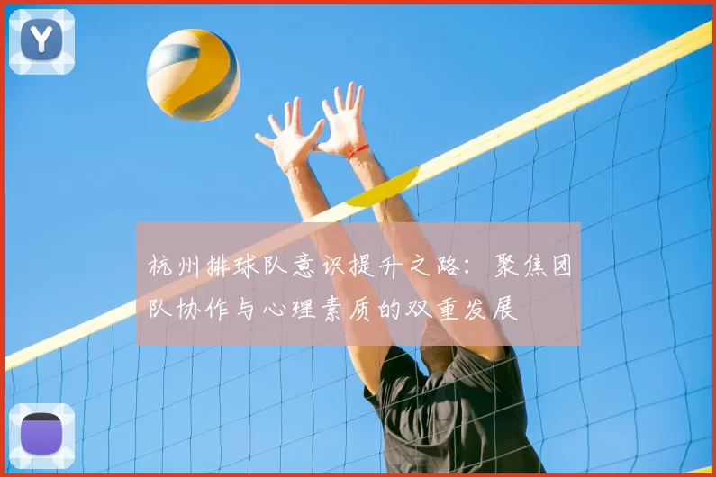 杭州排球队意识提升之路：聚焦团队协作与心理素质的双重发展