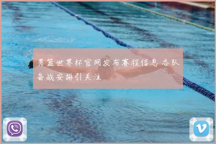 男篮世界杯官网发布赛程信息 各队备战安排引关注