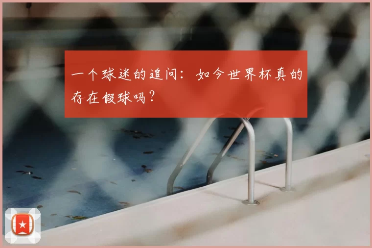 一个球迷的追问：如今世界杯真的存在假球吗？