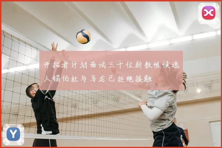 开拓者计划面试三十位新教练候选人锡伯杜与马龙已拒绝接触