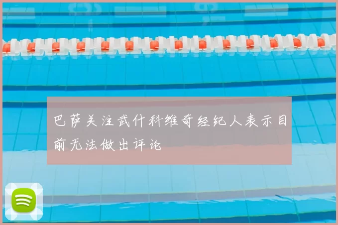 巴萨关注武什科维奇经纪人表示目前无法做出评论