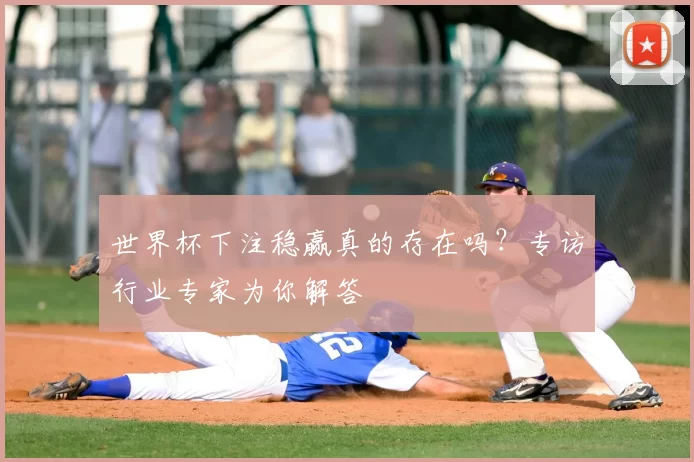 世界杯下注稳赢真的存在吗？专访行业专家为你解答