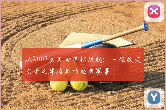 从2007女足世界杯说起:一场改变女子足球格局的经典赛事
