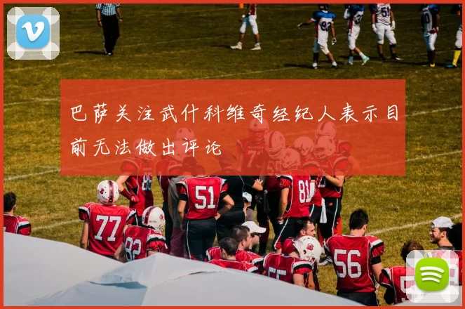 巴萨关注武什科维奇经纪人表示目前无法做出评论