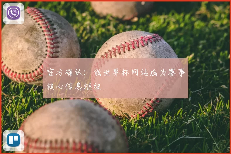官方确认：俄世界杯网站成为赛事核心信息枢纽