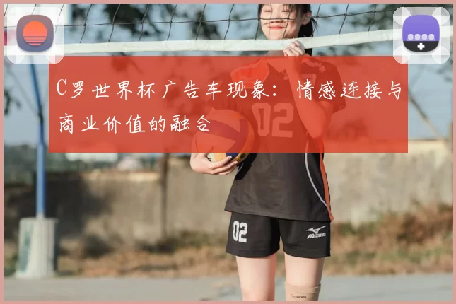C罗世界杯广告车现象：情感连接与商业价值的融合