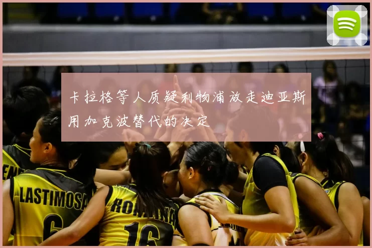 卡拉格等人质疑利物浦放走迪亚斯用加克波替代的决定