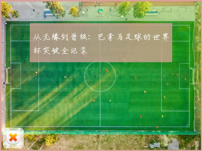 从无缘到晋级:巴拿马足球的世界杯突破全记录