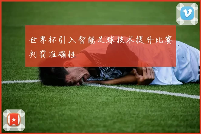 世界杯引入智能足球技术提升比赛判罚准确性