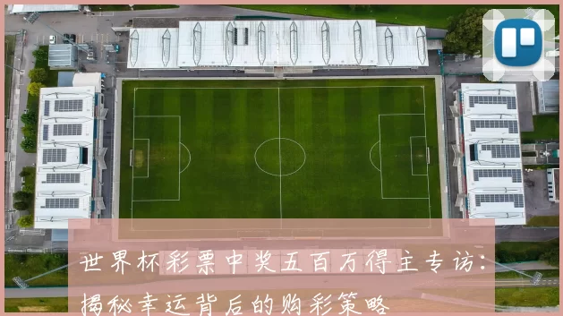 世界杯彩票中奖五百万得主专访:揭秘幸运背后的购彩策略