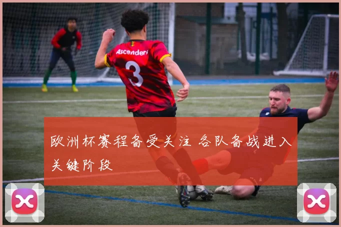 欧洲杯赛程备受关注 各队备战进入关键阶段