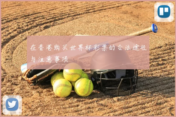 在香港购买世界杯彩票的合法途径与注意事项